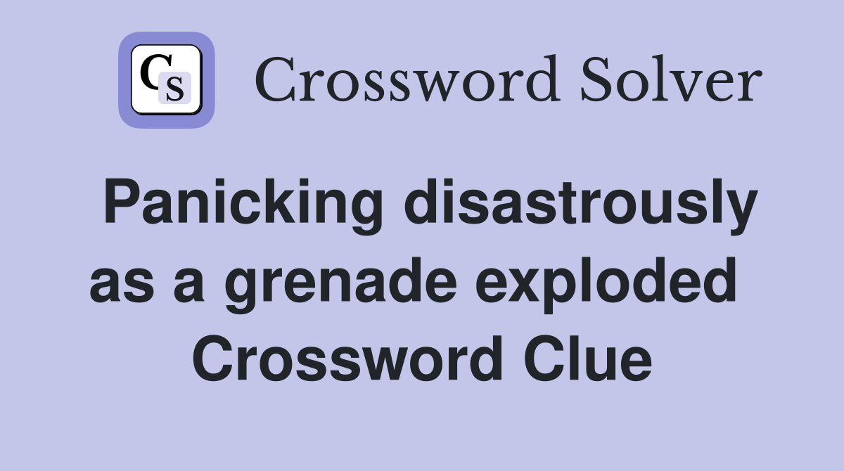 Panicking disastrously as a grenade exploded  Crossword Clue