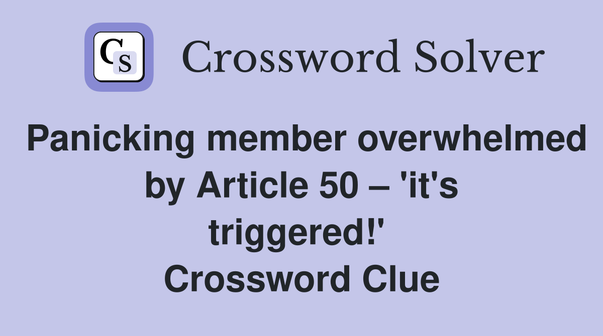 Panicking member overwhelmed by Article 50 – 'it's triggered!'  Crossword Clue