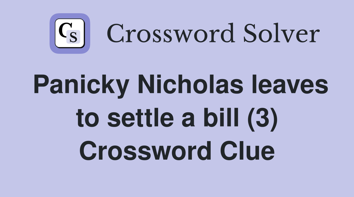 Panicky Nicholas leaves to settle a bill (3) Crossword Clue