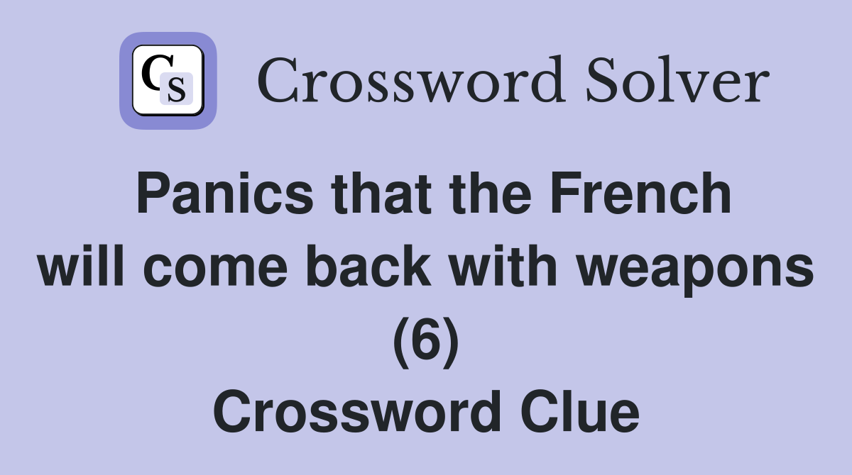 Panics that the French will come back with weapons (6) Crossword Clue