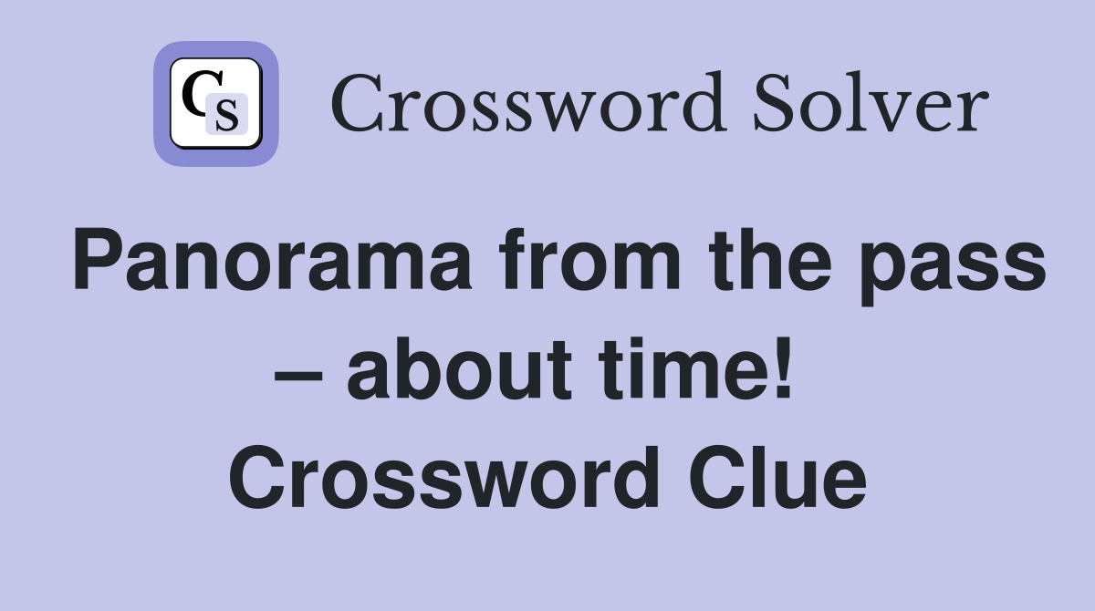 Panorama from the pass – about time!  Crossword Clue