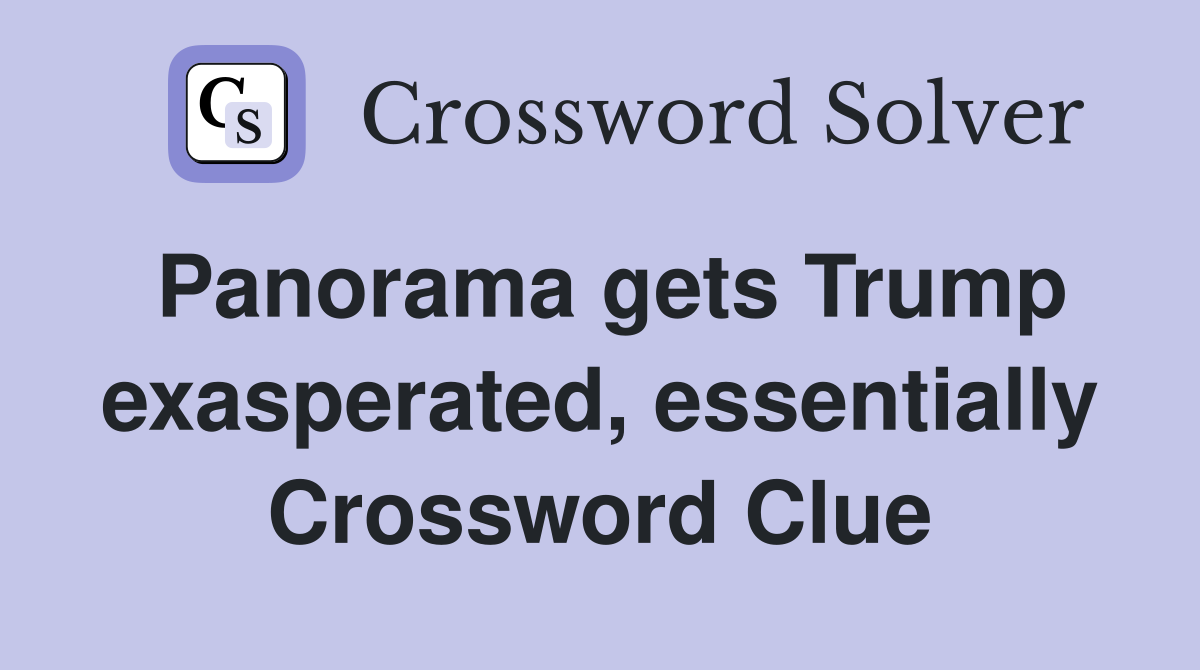Panorama gets Trump exasperated, essentially Crossword Clue