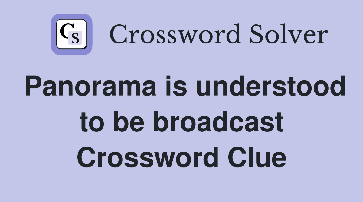Panorama is understood to be broadcast Crossword Clue