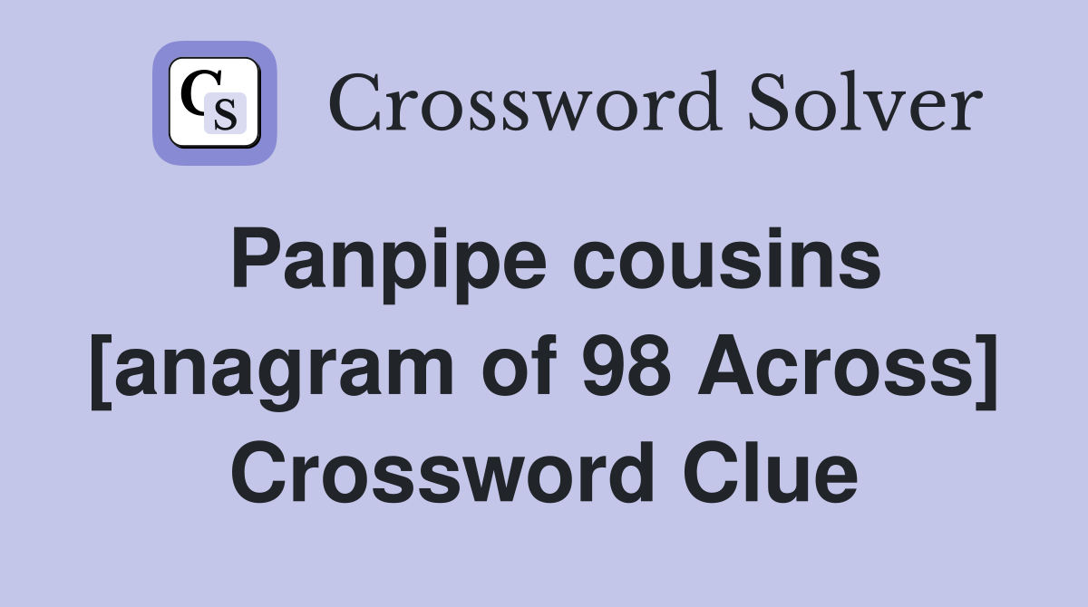 Panpipe cousins [anagram of 98 Across] Crossword Clue
