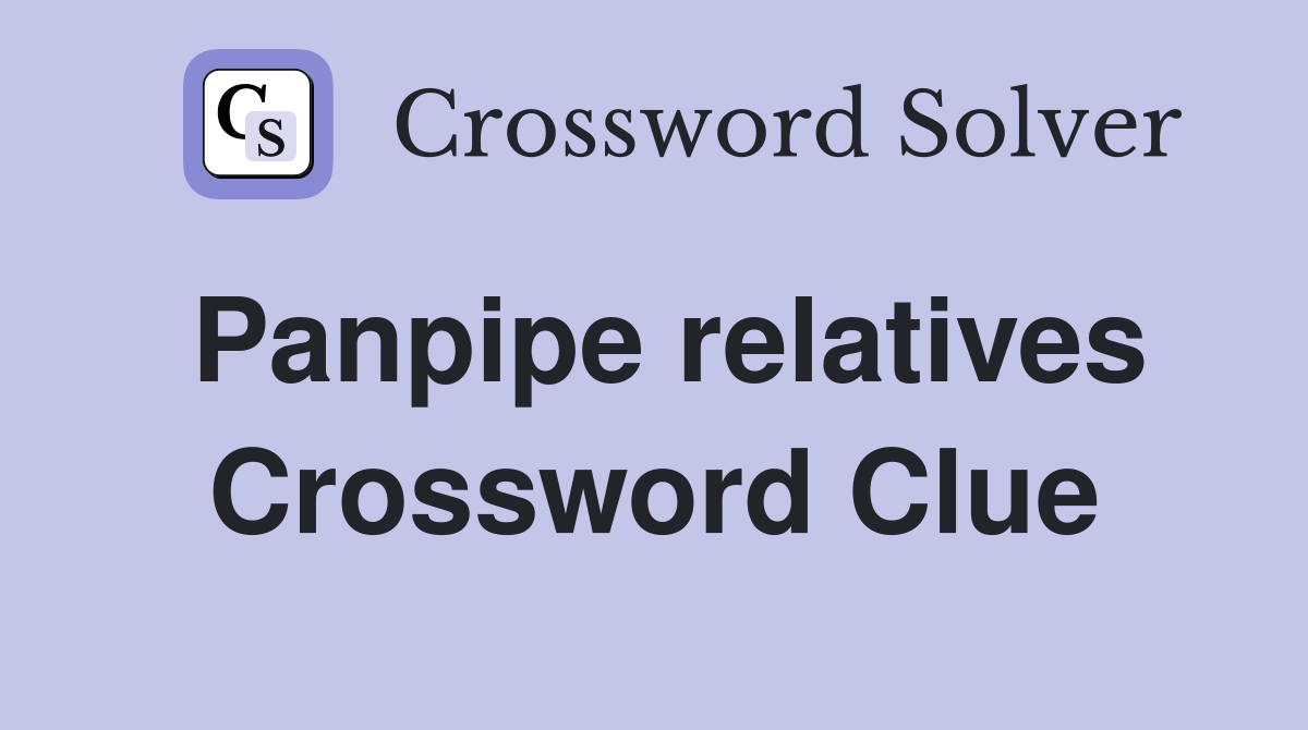Panpipe relatives Crossword Clue