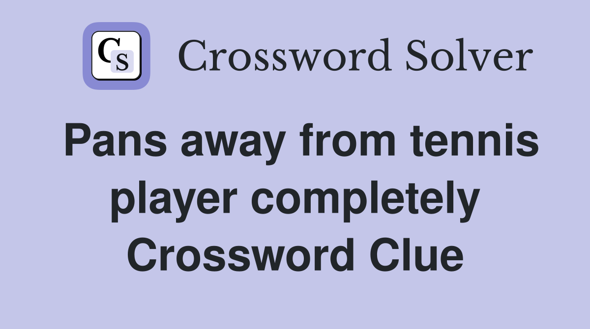 Pans away from tennis player completely Crossword Clue