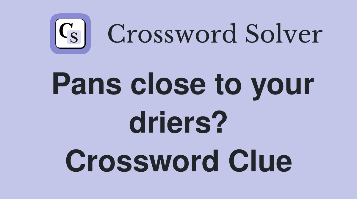 Pans close to your driers? Crossword Clue