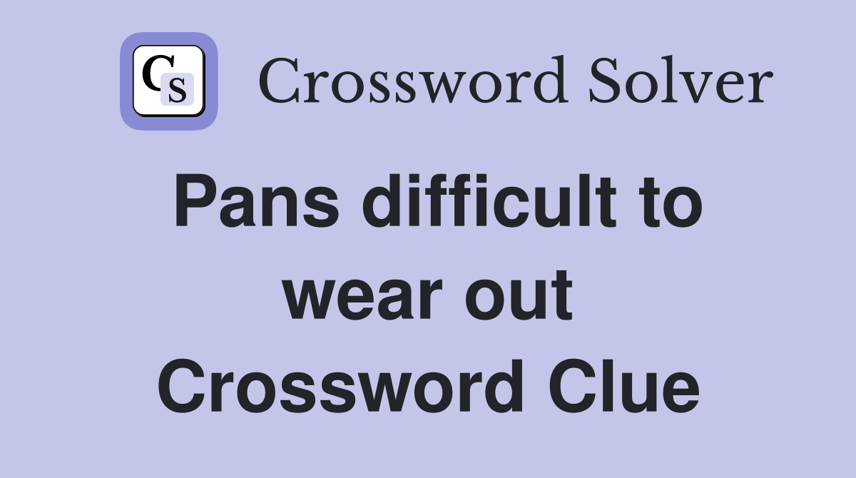 Pans difficult to wear out Crossword Clue