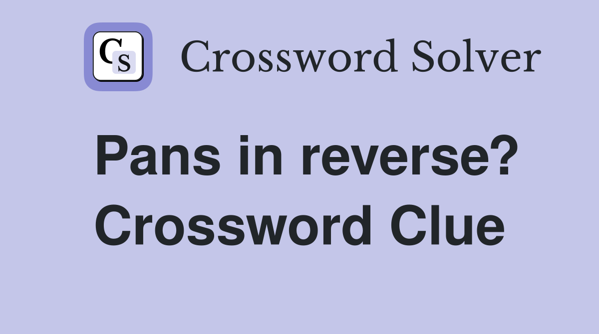 Pans in reverse? Crossword Clue