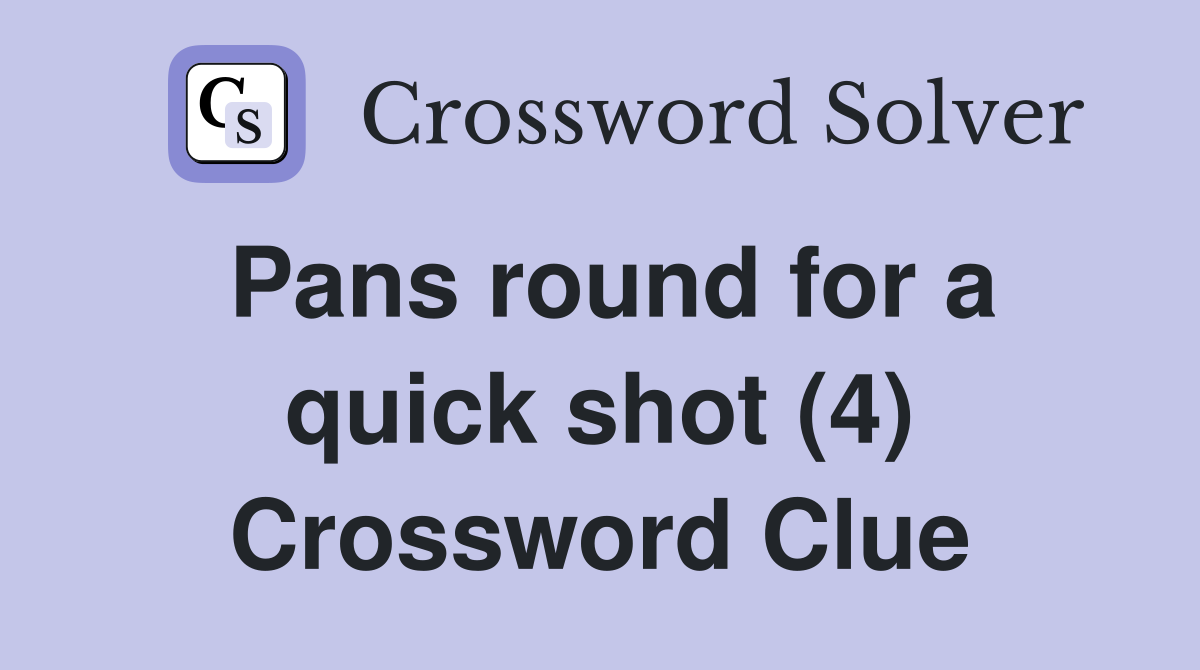 Pans round for a quick shot (4) Crossword Clue