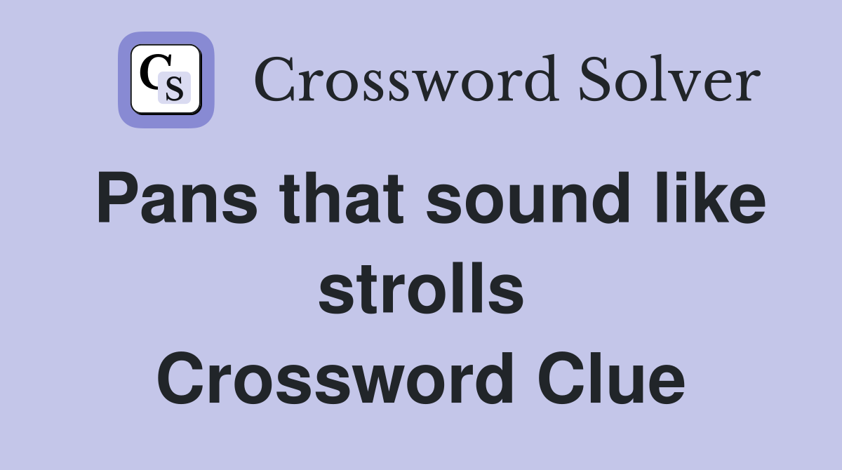 Pans that sound like strolls Crossword Clue