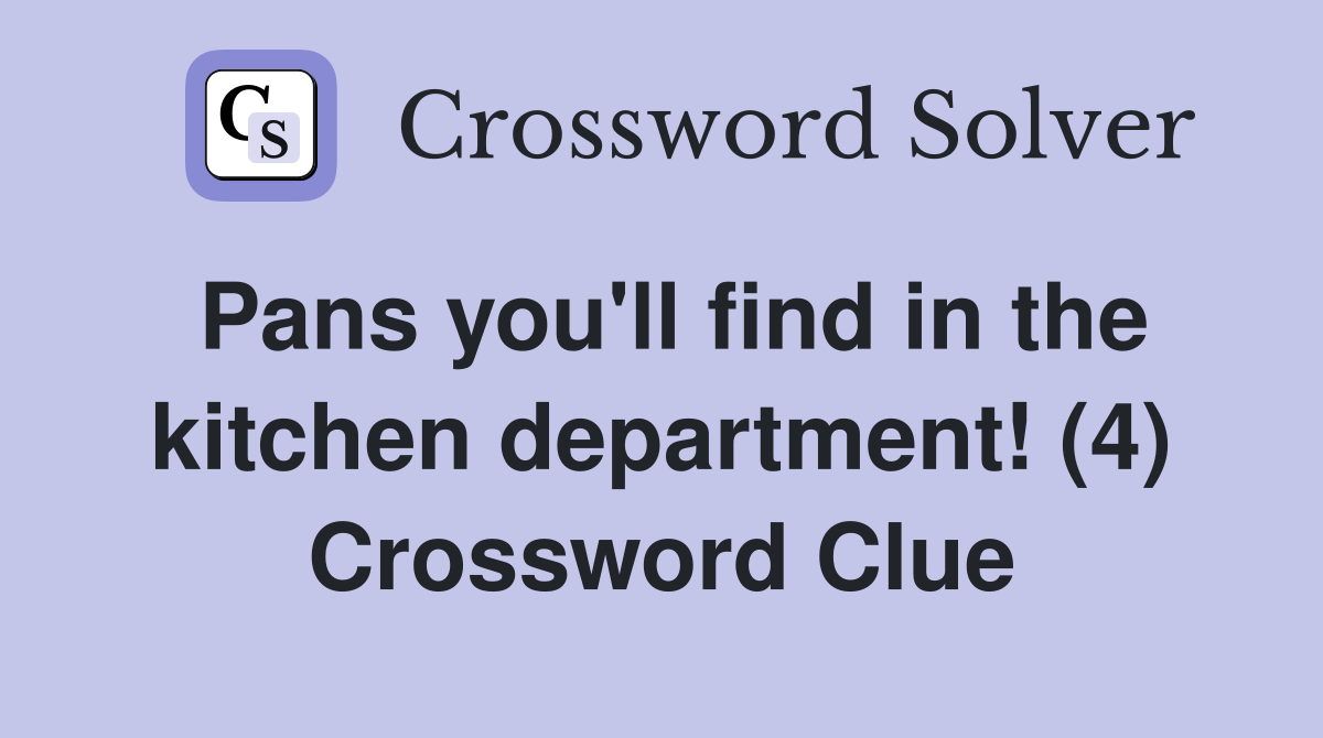 Pans you'll find in the kitchen department! (4) Crossword Clue