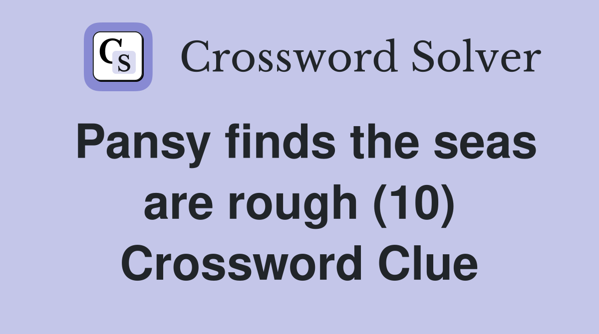 Pansy finds the seas are rough (10) Crossword Clue