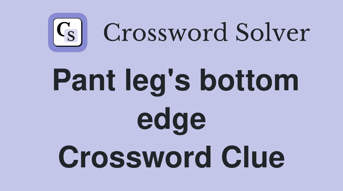 Pant leg's bottom edge Crossword Clue