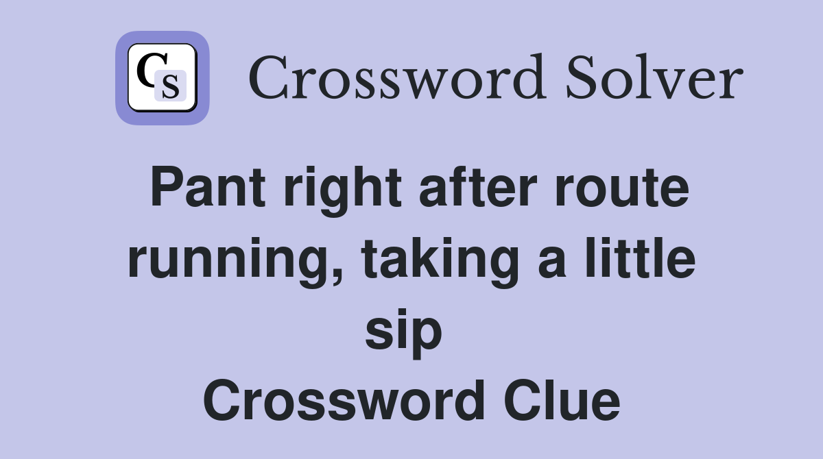 Pant right after route running, taking a little sip  Crossword Clue