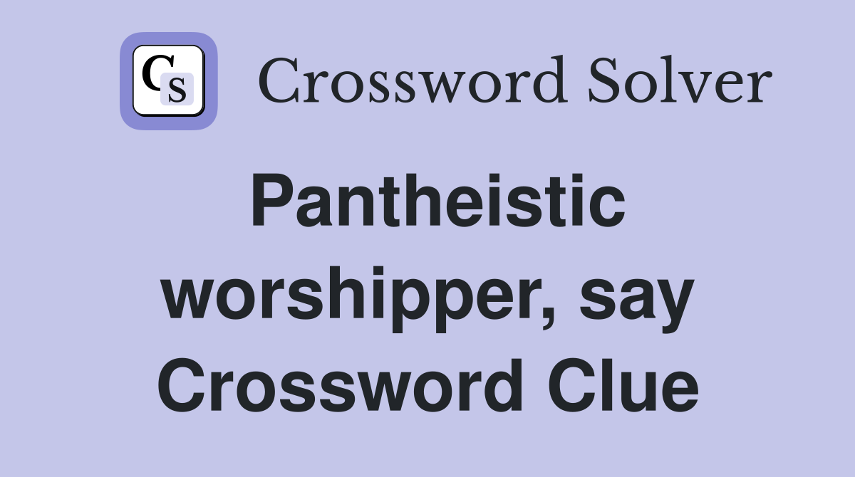 Pantheistic worshipper, say Crossword Clue