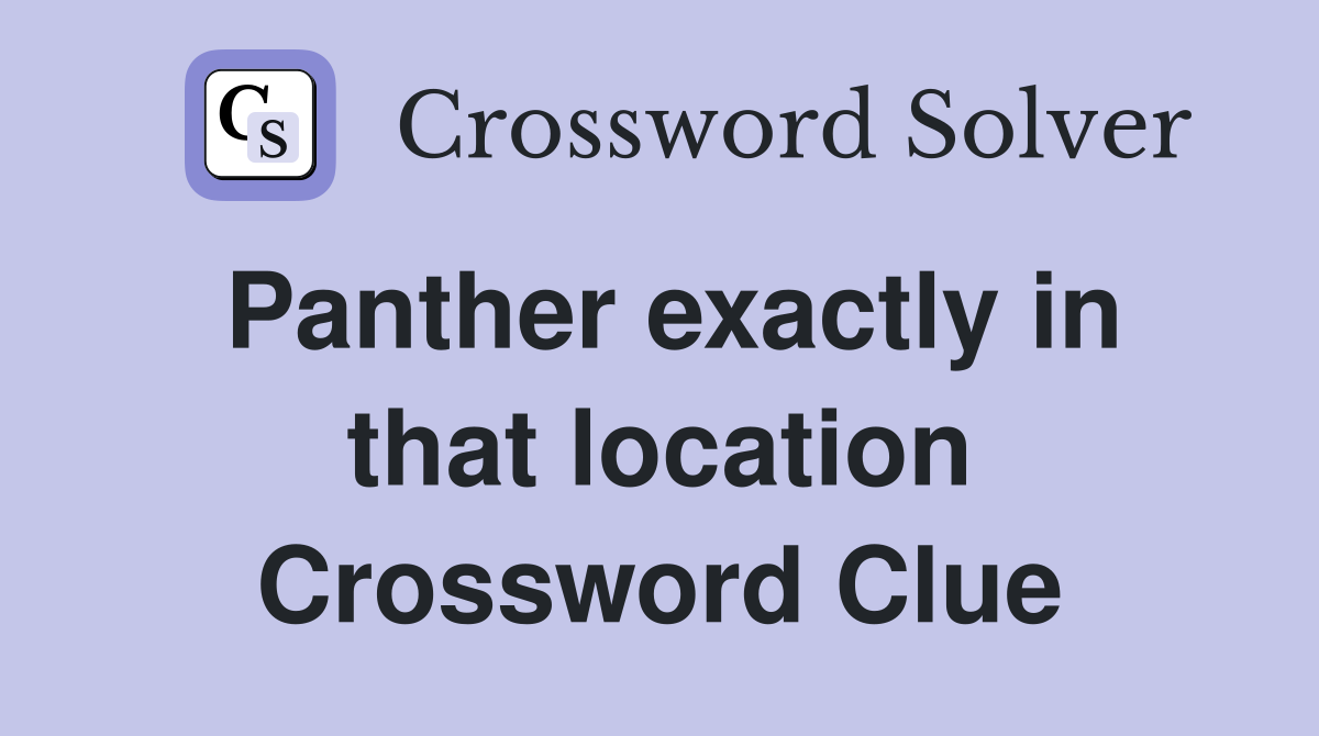 Panther exactly in that location Crossword Clue