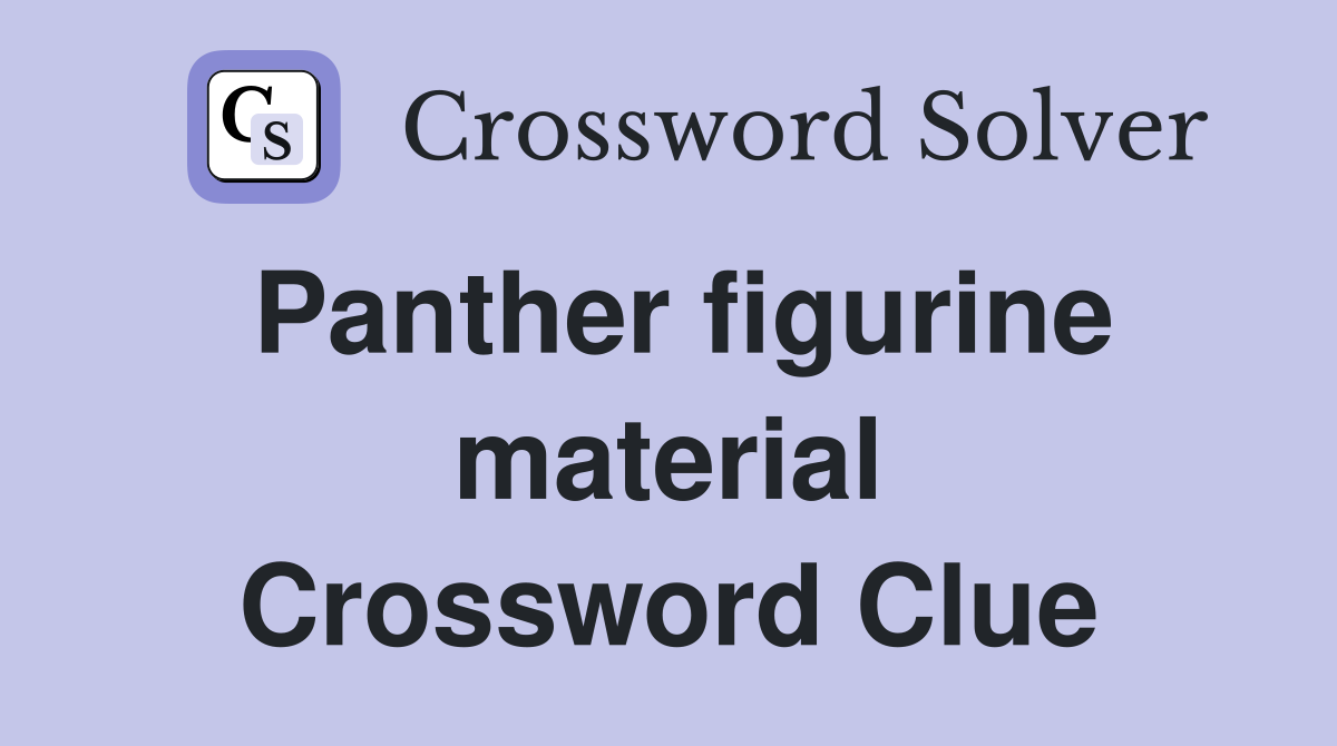 Panther figurine material Crossword Clue