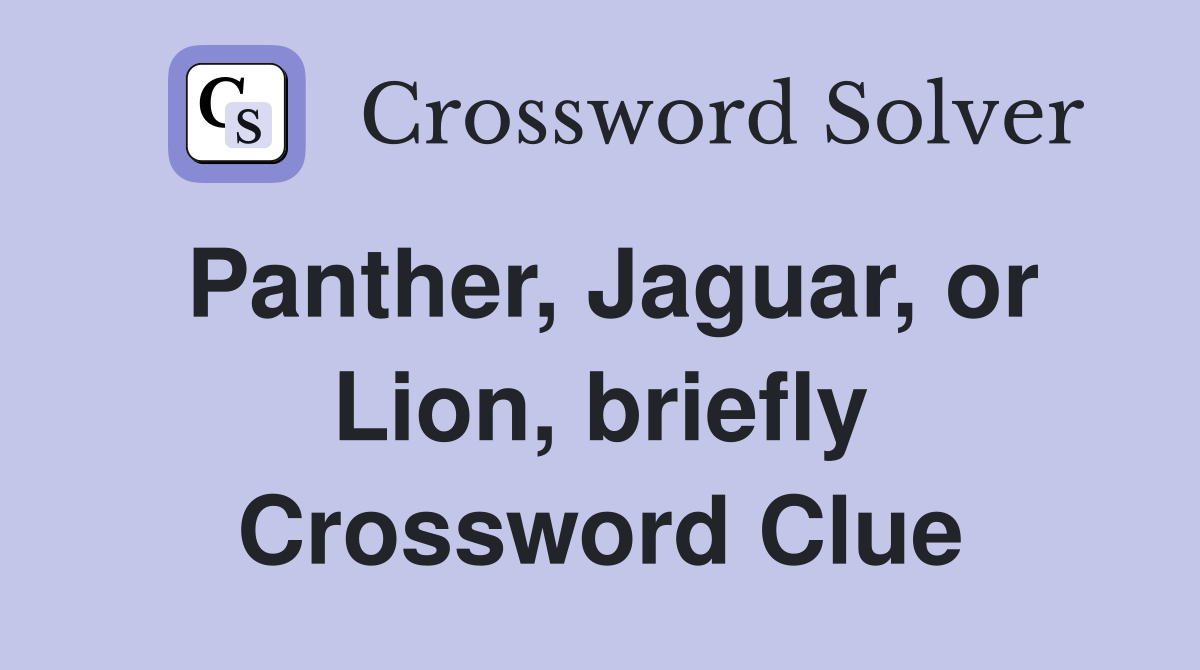 Panther, Jaguar, or Lion, briefly Crossword Clue