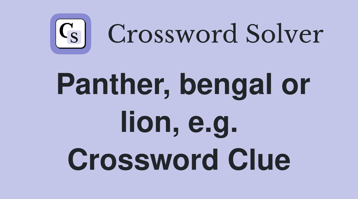 Panther, bengal or lion, e.g. Crossword Clue