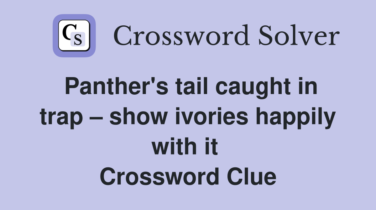 Panther's tail caught in trap – show ivories happily with it  Crossword Clue