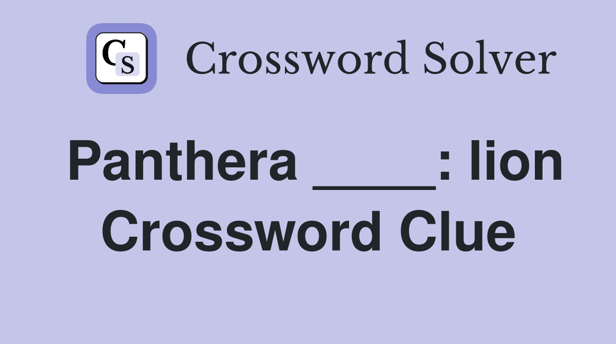 Panthera ____: lion Crossword Clue