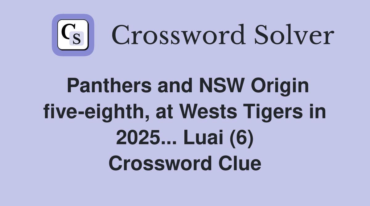 Panthers and NSW Origin five-eighth, at Wests Tigers in 2025... Luai (6) Crossword Clue