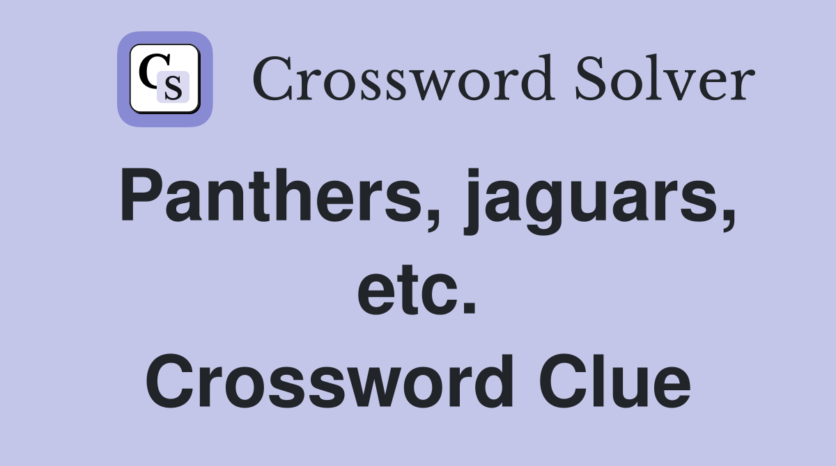 Panthers, jaguars, etc. Crossword Clue