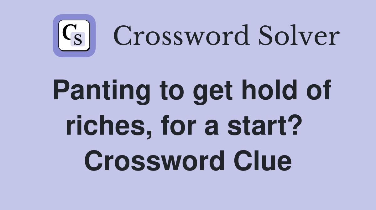 Panting to get hold of riches, for a start?  Crossword Clue