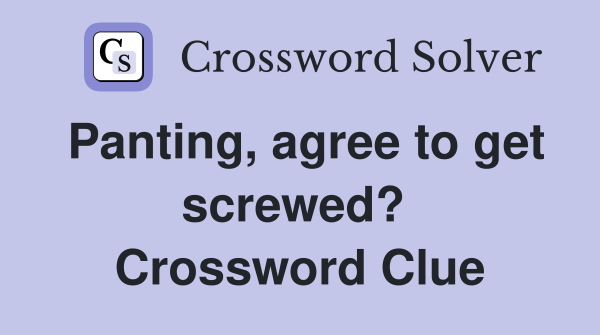 Panting, agree to get screwed?  Crossword Clue