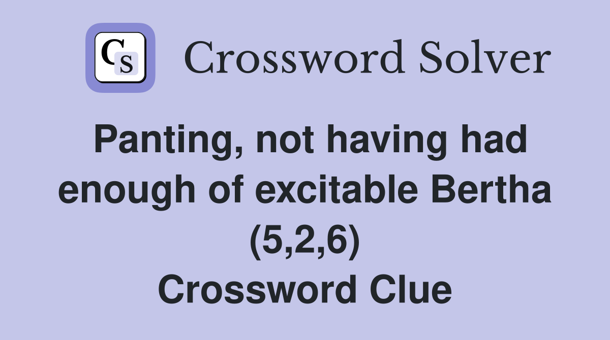 Panting, not having had enough of excitable Bertha (5,2,6) Crossword Clue