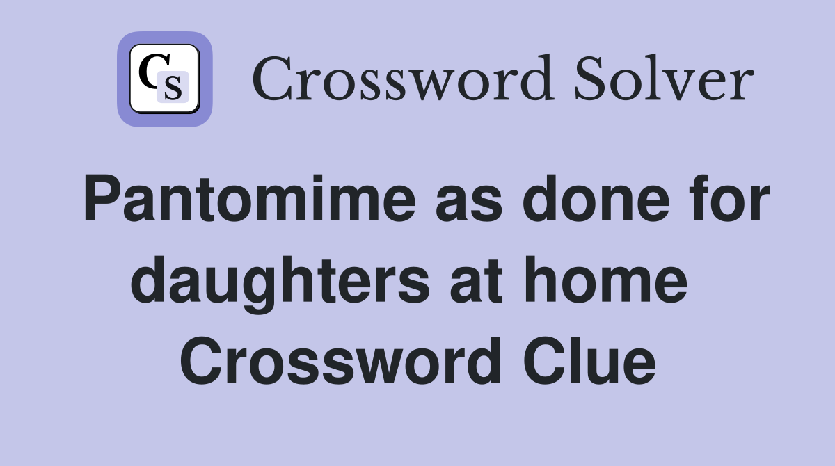 Pantomime as done for daughters at home  Crossword Clue