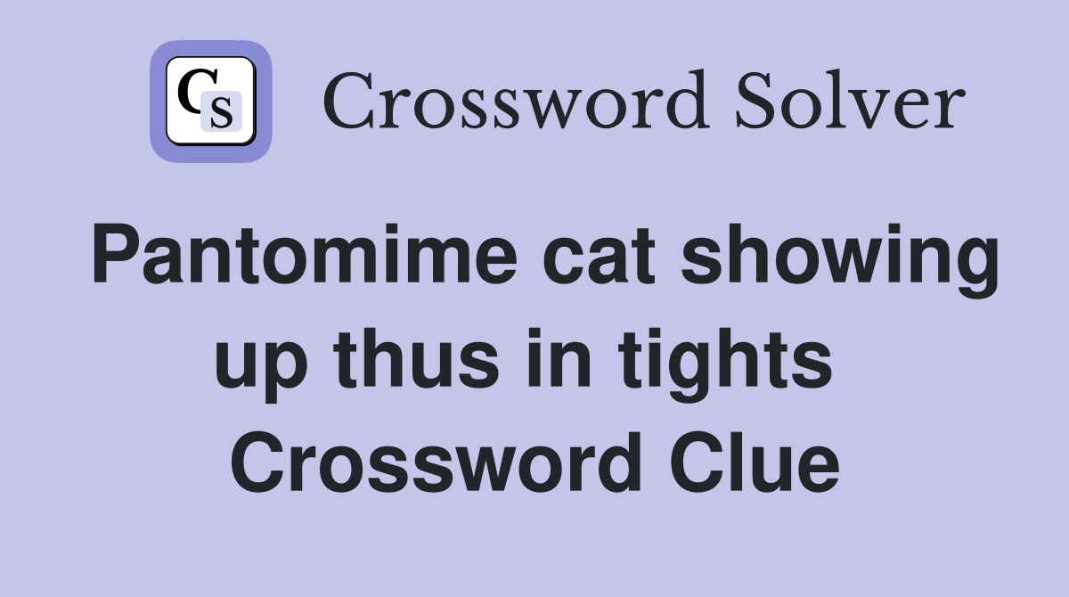 Pantomime cat showing up thus in tights  Crossword Clue