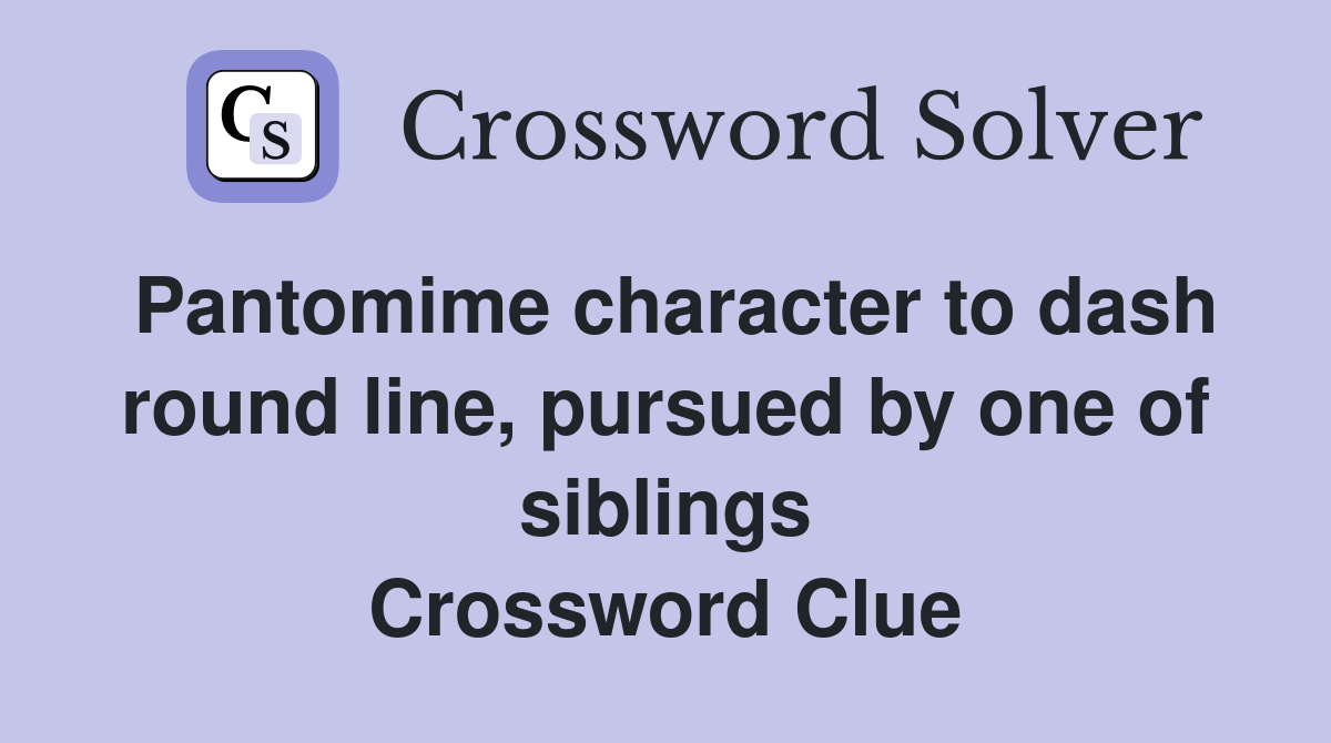 Pantomime character to dash round line, pursued by one of siblings Crossword Clue