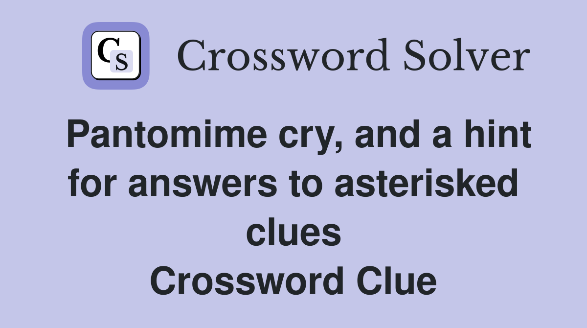Pantomime cry, and a hint for answers to asterisked clues Crossword Clue