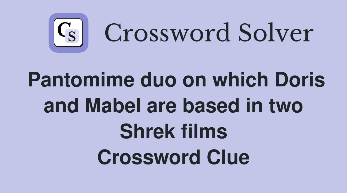 Pantomime duo on which Doris and Mabel are based in two Shrek films Crossword Clue