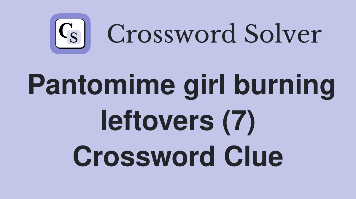 Pantomime girl burning leftovers (7) Crossword Clue Answers