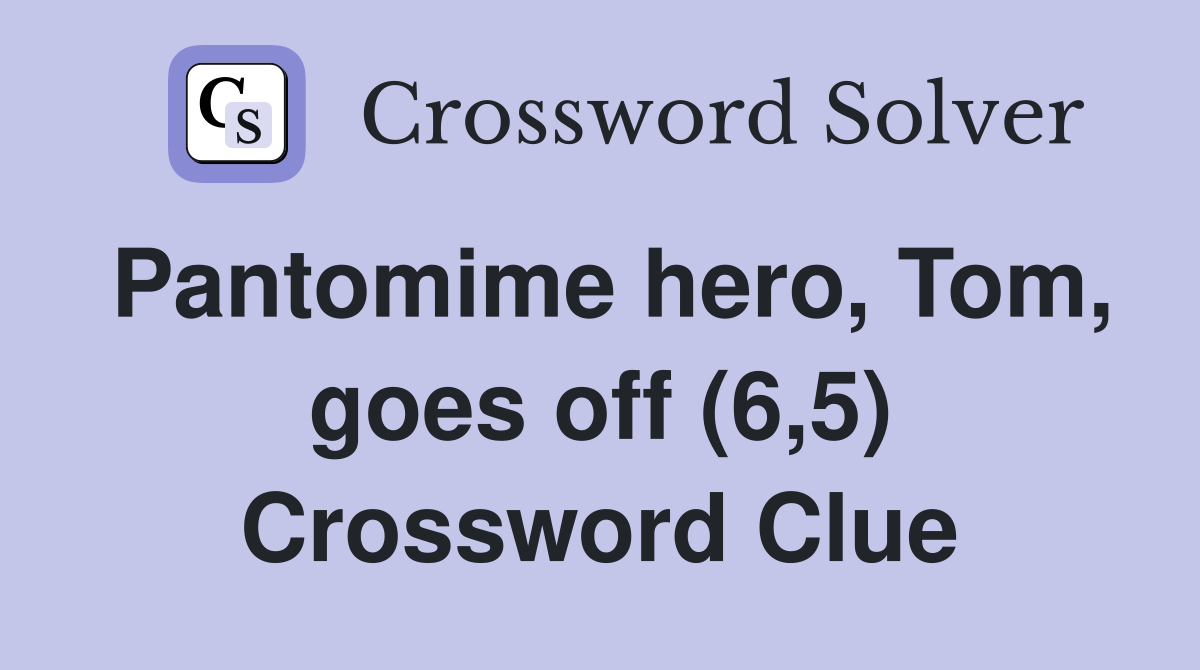 Pantomime hero, Tom, goes off (6,5) Crossword Clue