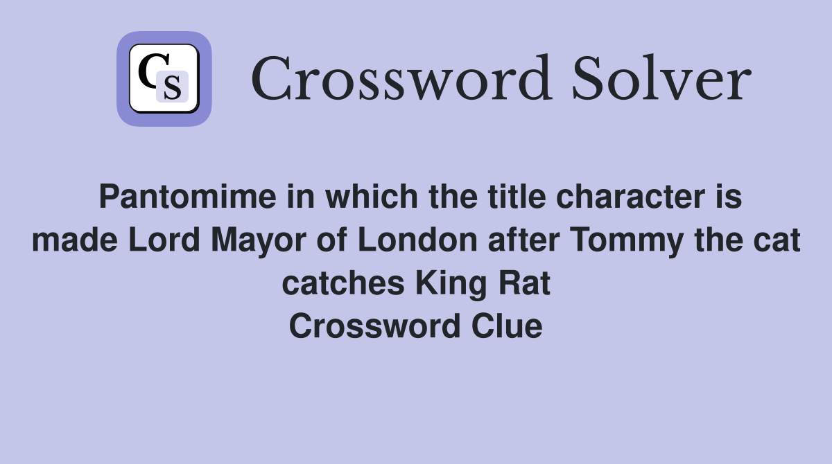 Pantomime in which the title character is made Lord Mayor of London after Tommy the cat catches King Rat Crossword Clue