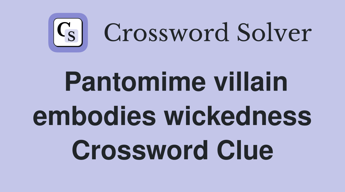 Pantomime villain embodies wickedness Crossword Clue