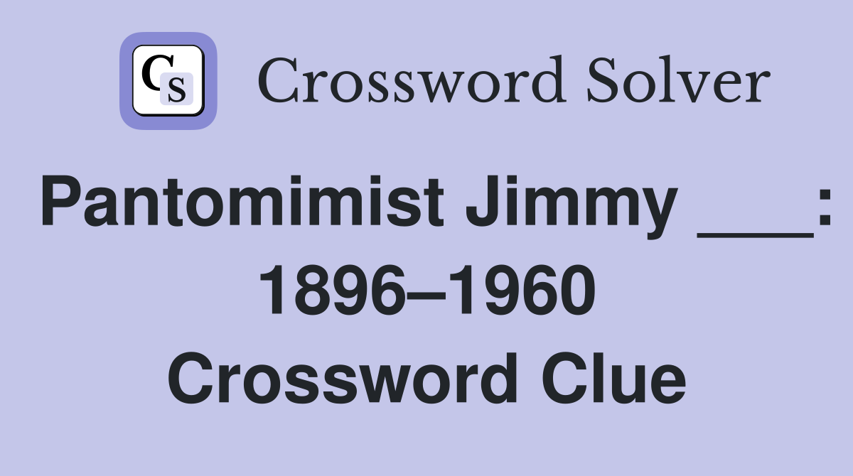 Pantomimist Jimmy ___: 1896–1960 Crossword Clue