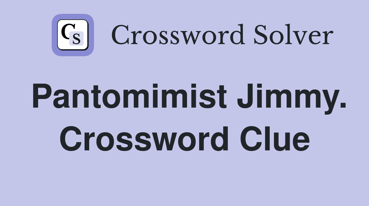 Pantomimist Jimmy. Crossword Clue