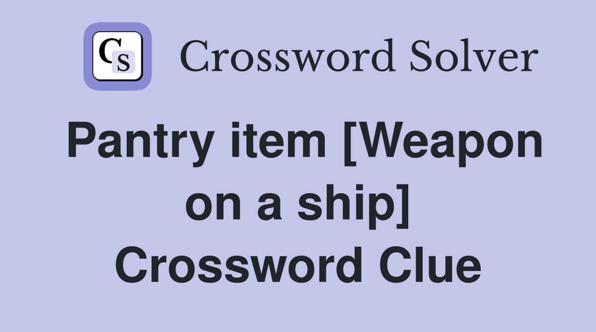Pantry item [Weapon on a ship] Crossword Clue