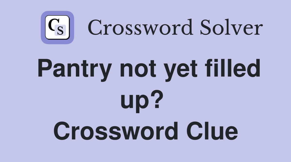 Pantry not yet filled up?  Crossword Clue