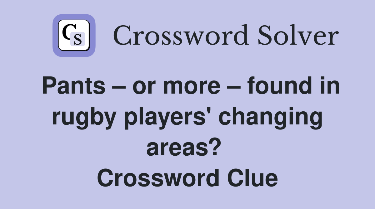 Pants – or more – found in rugby players' changing areas?  Crossword Clue