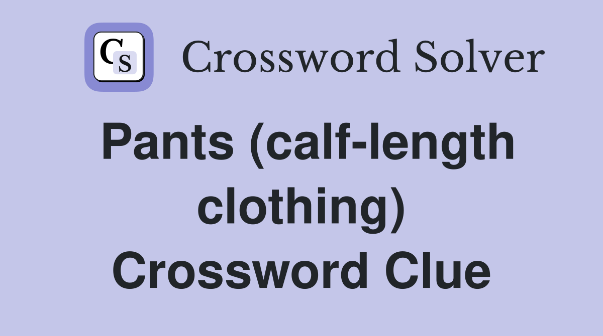 Pants (calf-length clothing) Crossword Clue