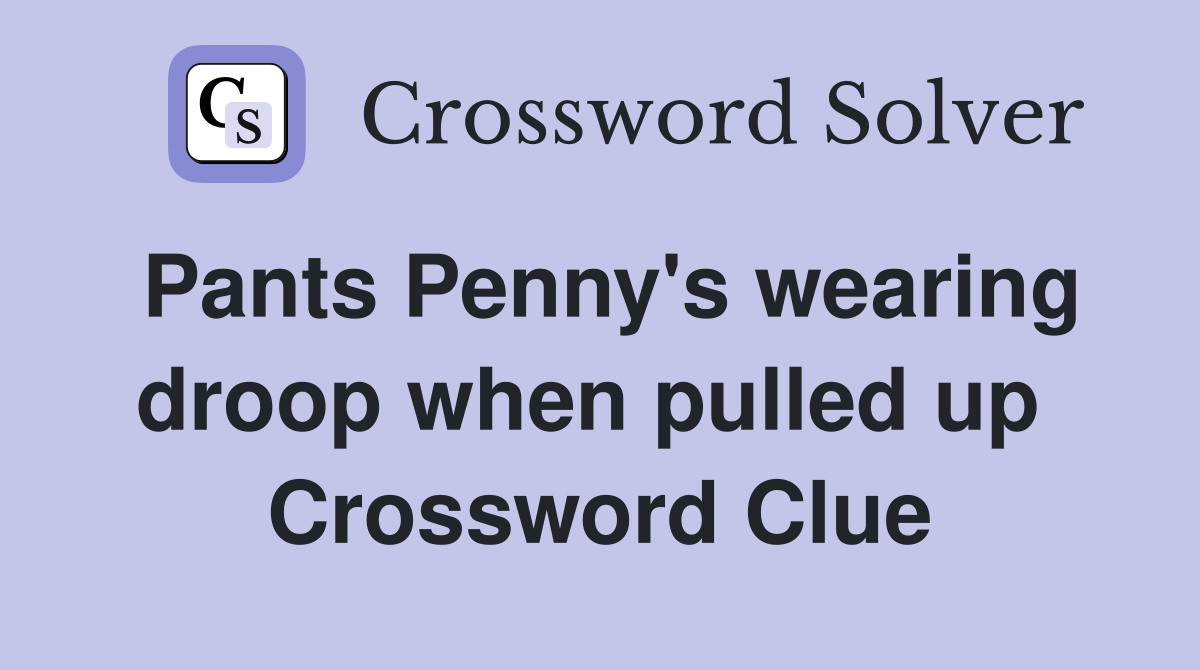 Pants Penny's wearing droop when pulled up  Crossword Clue