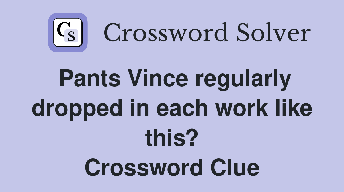 Pants Vince regularly dropped in each work like this? Crossword Clue
