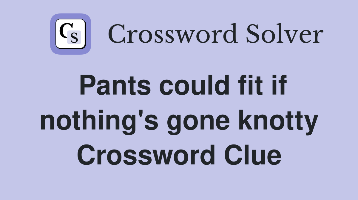 Pants could fit if nothing's gone knotty Crossword Clue
