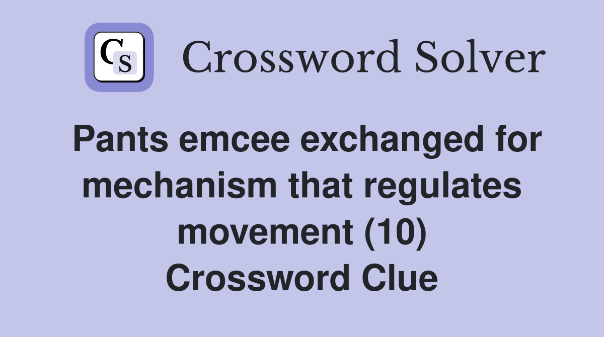 Pants emcee exchanged for mechanism that regulates movement (10) Crossword Clue